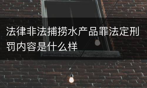 法律非法捕捞水产品罪法定刑罚内容是什么样