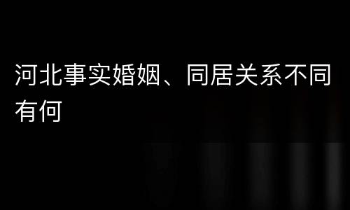 河北事实婚姻、同居关系不同有何