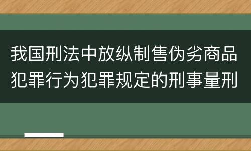 我国刑法中放纵制售伪劣商品犯罪行为犯罪规定的刑事量刑标准是多少