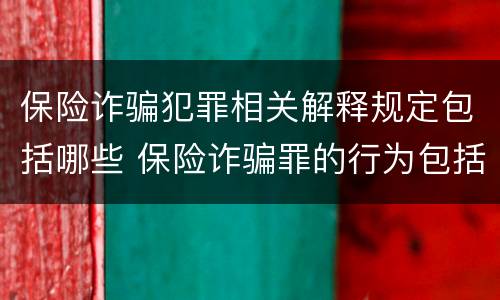 保险诈骗犯罪相关解释规定包括哪些 保险诈骗罪的行为包括