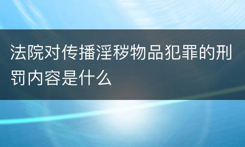 法院对传播淫秽物品犯罪的刑罚内容是什么