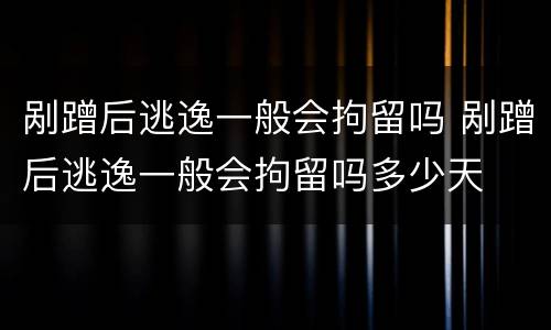 剐蹭后逃逸一般会拘留吗 剐蹭后逃逸一般会拘留吗多少天
