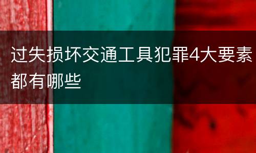 过失损坏交通工具犯罪4大要素都有哪些