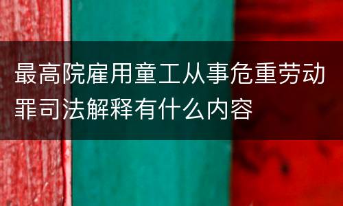 最高院雇用童工从事危重劳动罪司法解释有什么内容