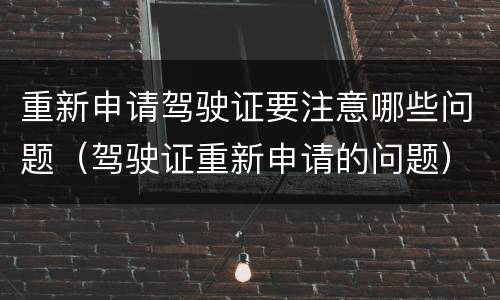 重新申请驾驶证要注意哪些问题（驾驶证重新申请的问题）