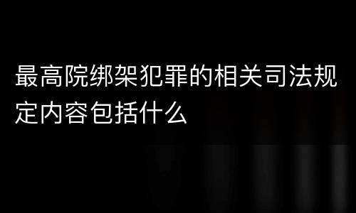 最高院绑架犯罪的相关司法规定内容包括什么