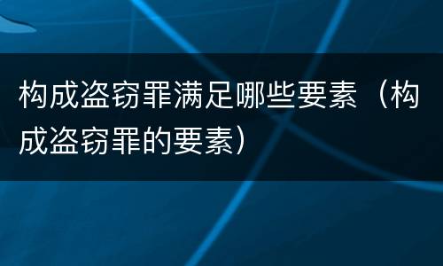 构成盗窃罪满足哪些要素（构成盗窃罪的要素）