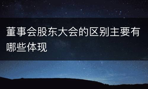 董事会股东大会的区别主要有哪些体现