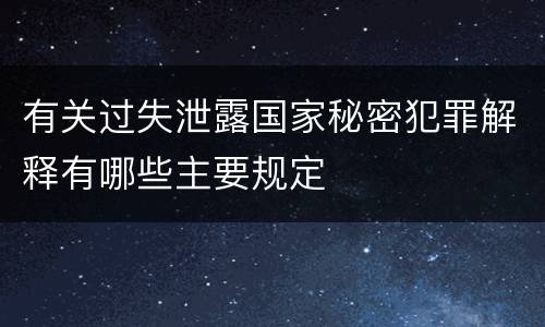 有关过失泄露国家秘密犯罪解释有哪些主要规定