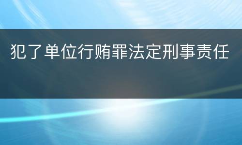 犯了单位行贿罪法定刑事责任