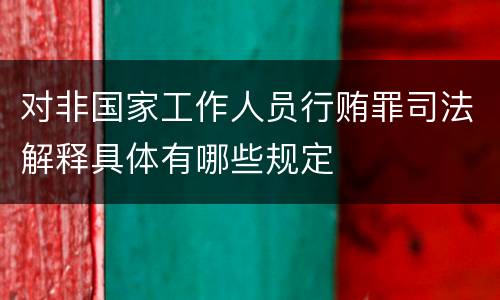 对非国家工作人员行贿罪司法解释具体有哪些规定