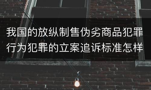 我国的放纵制售伪劣商品犯罪行为犯罪的立案追诉标准怎样认定