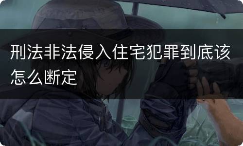 刑法非法侵入住宅犯罪到底该怎么断定