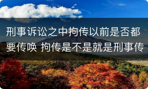 刑事诉讼之中拘传以前是否都要传唤 拘传是不是就是刑事传唤