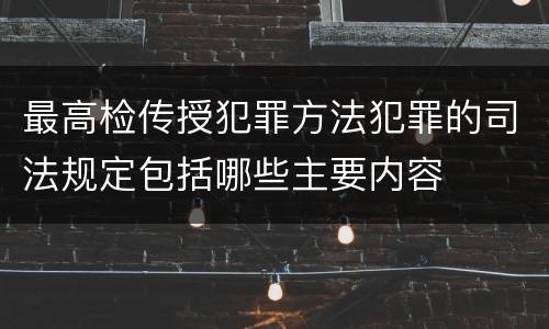 最高检传授犯罪方法犯罪的司法规定包括哪些主要内容