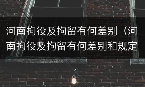 河南拘役及拘留有何差别（河南拘役及拘留有何差别和规定）