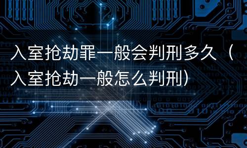 入室抢劫罪一般会判刑多久（入室抢劫一般怎么判刑）