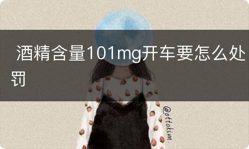  酒精含量101mg开车要怎么处罚