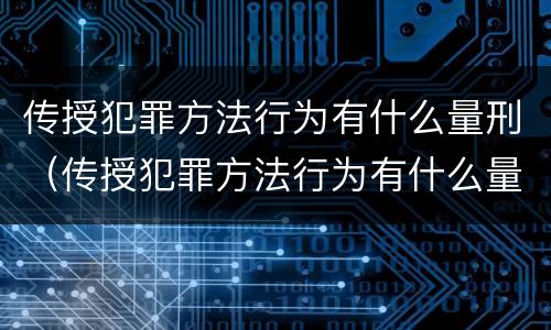 传授犯罪方法行为有什么量刑（传授犯罪方法行为有什么量刑要求）