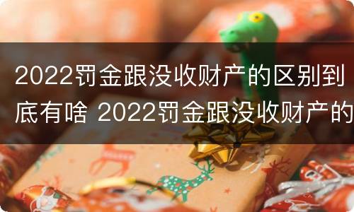 2022罚金跟没收财产的区别到底有啥 2022罚金跟没收财产的区别到底有啥不一样