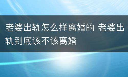 老婆出轨怎么样离婚的 老婆出轨到底该不该离婚