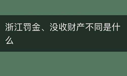 浙江罚金、没收财产不同是什么