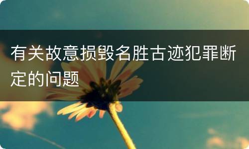 有关故意损毁名胜古迹犯罪断定的问题