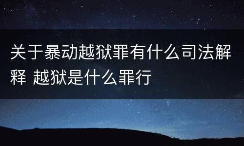 关于暴动越狱罪有什么司法解释 越狱是什么罪行