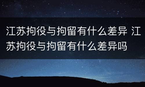 江苏拘役与拘留有什么差异 江苏拘役与拘留有什么差异吗