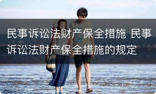 民事诉讼法财产保全措施 民事诉讼法财产保全措施的规定