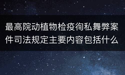 最高院动植物检疫徇私舞弊案件司法规定主要内容包括什么