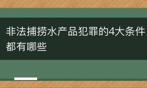 非法捕捞水产品犯罪的4大条件都有哪些