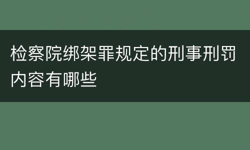 检察院绑架罪规定的刑事刑罚内容有哪些