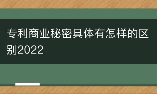 专利商业秘密具体有怎样的区别2022