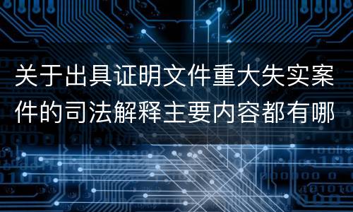 关于出具证明文件重大失实案件的司法解释主要内容都有哪些