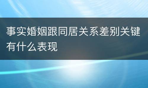 事实婚姻跟同居关系差别关键有什么表现