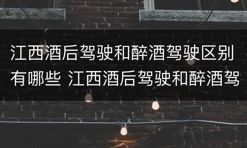 江西酒后驾驶和醉酒驾驶区别有哪些 江西酒后驾驶和醉酒驾驶区别有哪些呢