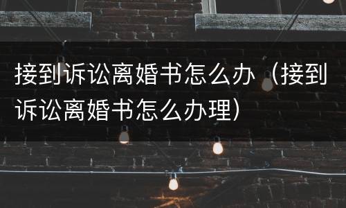 接到诉讼离婚书怎么办（接到诉讼离婚书怎么办理）