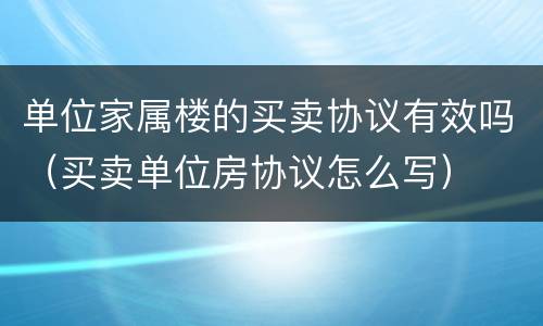 单位家属楼的买卖协议有效吗（买卖单位房协议怎么写）