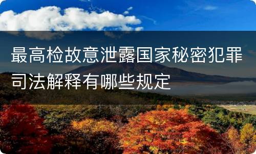 最高检故意泄露国家秘密犯罪司法解释有哪些规定