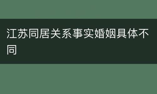 江苏同居关系事实婚姻具体不同