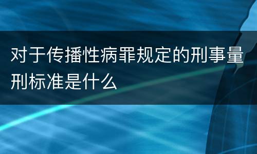 对于传播性病罪规定的刑事量刑标准是什么