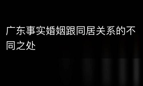 广东事实婚姻跟同居关系的不同之处