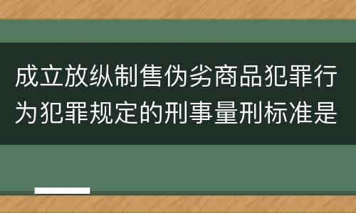 成立放纵制售伪劣商品犯罪行为犯罪规定的刑事量刑标准是多少