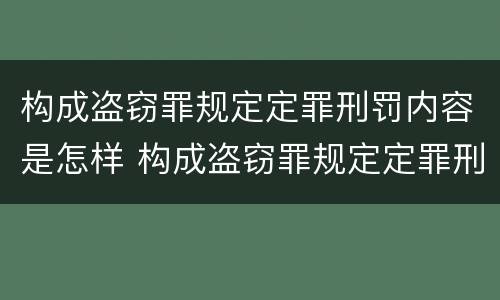 构成盗窃罪规定定罪刑罚内容是怎样 构成盗窃罪规定定罪刑罚内容是怎样的