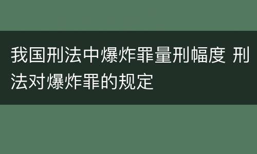 我国刑法中爆炸罪量刑幅度 刑法对爆炸罪的规定