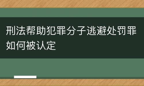 刑法帮助犯罪分子逃避处罚罪如何被认定