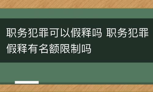 职务犯罪可以假释吗 职务犯罪假释有名额限制吗