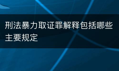 刑法暴力取证罪解释包括哪些主要规定
