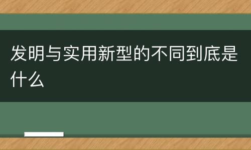 发明与实用新型的不同到底是什么